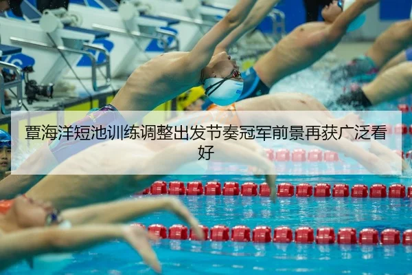 覃海洋短池训练调整出发节奏冠军前景再获广泛看好